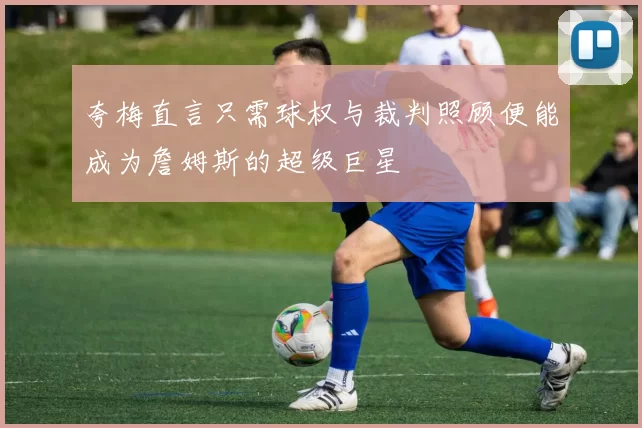 夸梅直言只需球权与裁判照顾便能成为詹姆斯的超级巨星