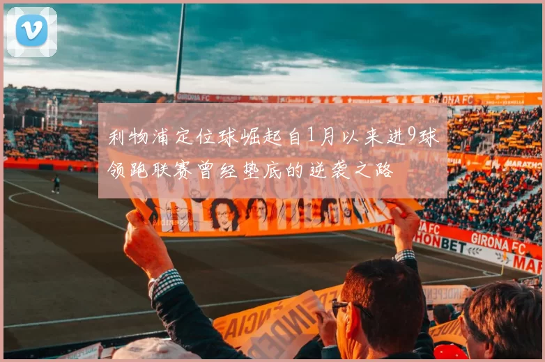 利物浦定位球崛起自1月以来进9球领跑联赛曾经垫底的逆袭之路