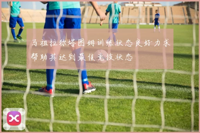 马祖拉称塔图姆训练状态良好力求帮助其达到最佳竞技状态