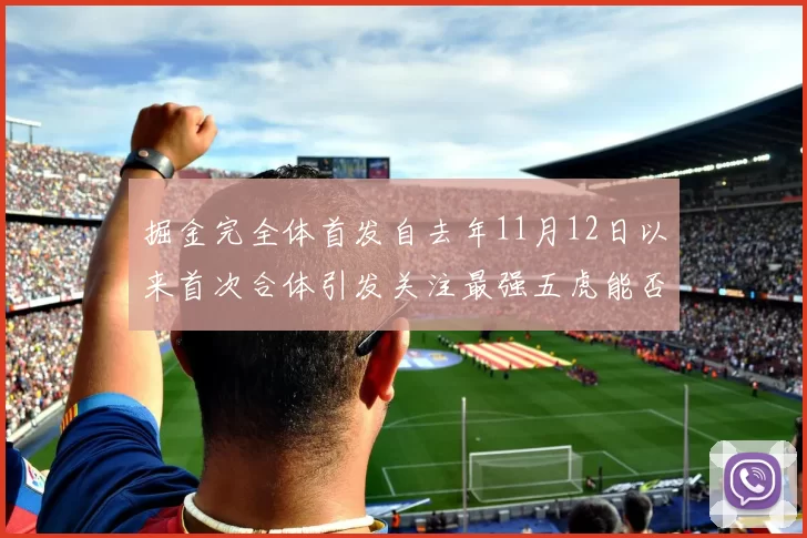 掘金完全体首发自去年11月12日以来首次合体引发关注最强五虎能否重现辉煌