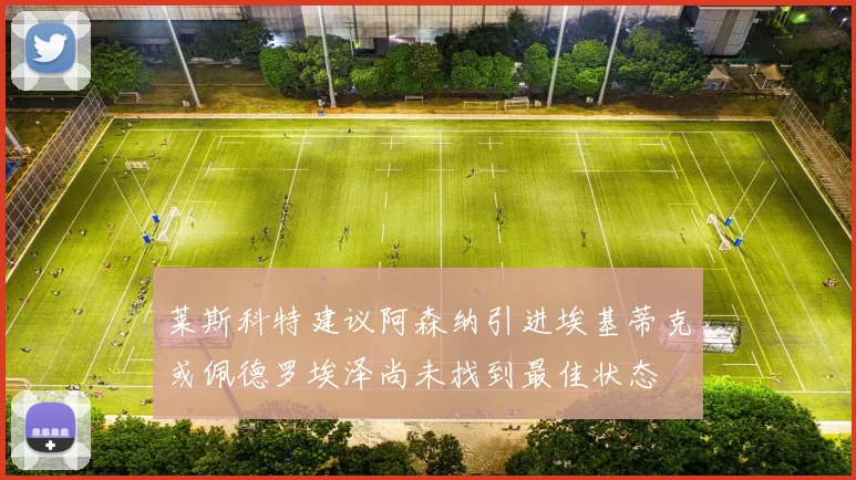 莱斯科特建议阿森纳引进埃基蒂克或佩德罗埃泽尚未找到最佳状态