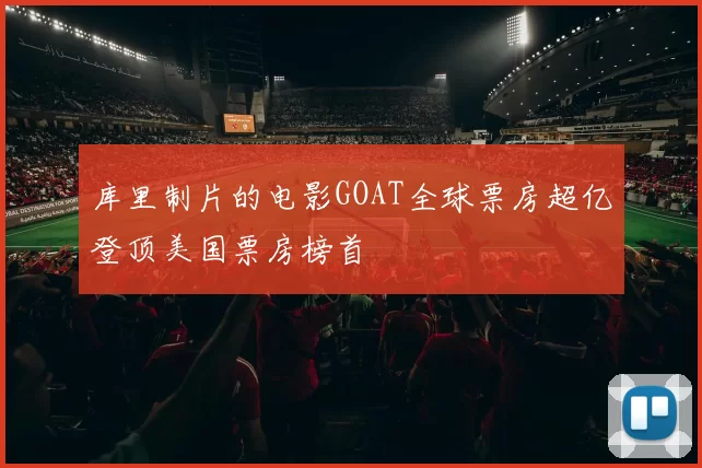 库里制片的电影GOAT全球票房超亿登顶美国票房榜首