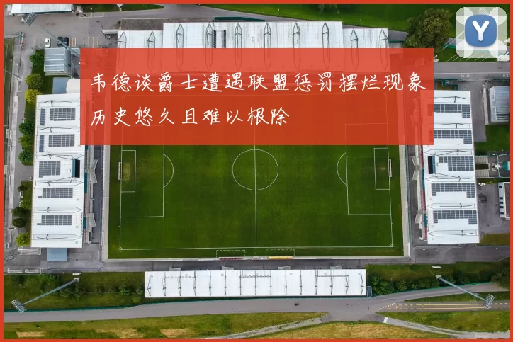 韦德谈爵士遭遇联盟惩罚摆烂现象历史悠久且难以根除