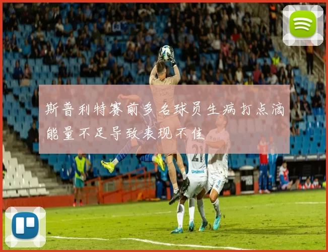 斯普利特赛前多名球员生病打点滴能量不足导致表现不佳