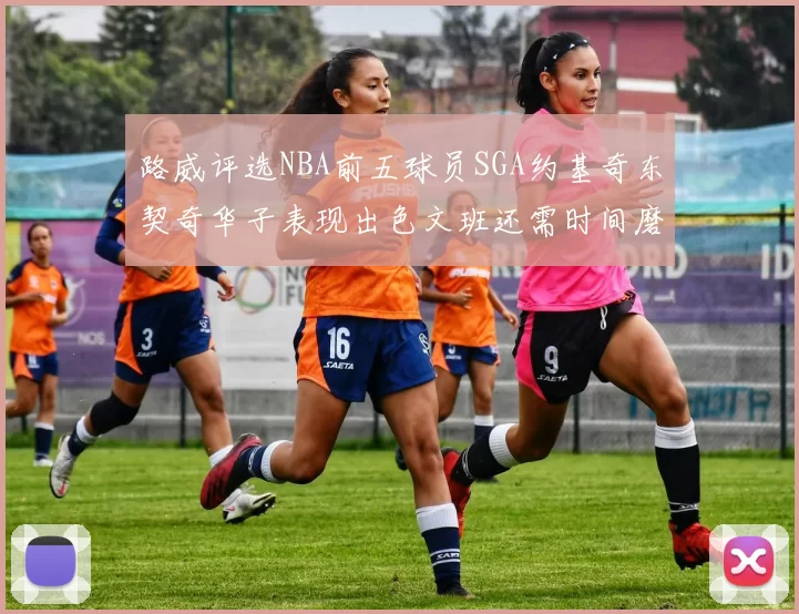 路威评选NBA前五球员SGA约基奇东契奇华子表现出色文班还需时间磨练