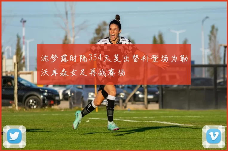 沈梦露时隔354天复出替补登场为勒沃库森女足再战赛场